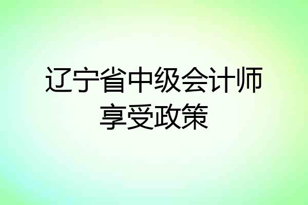 辽宁省中级会计师享受政策