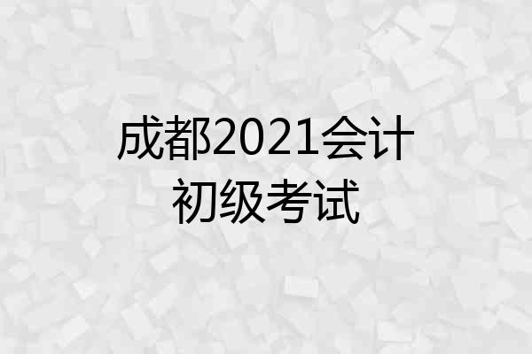 成都2021会计初级考试