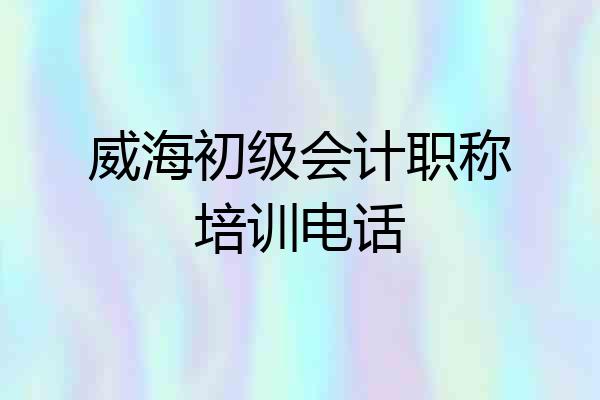 威海初级会计职称培训电话