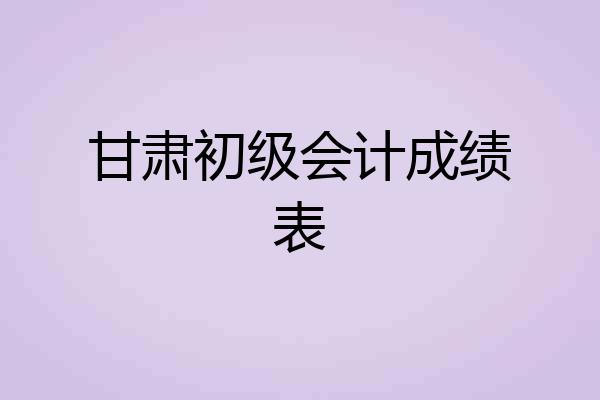 甘肃初级会计成绩表