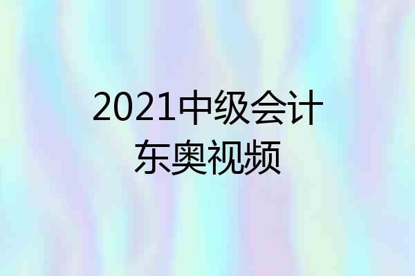 2021中级会计东奥视频