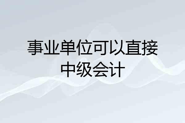 事业单位可以直接中级会计