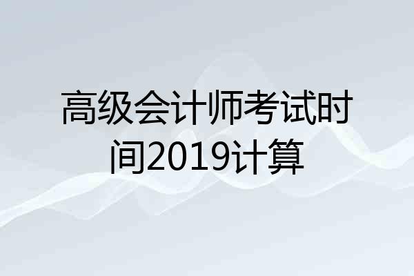 高级会计师考试时间2019计算