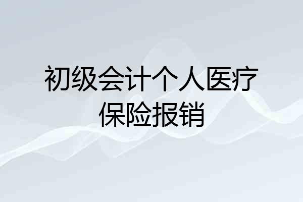 初级会计个人医疗保险报销
