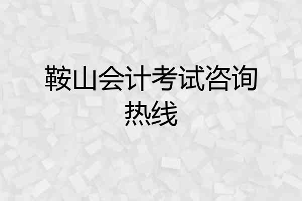 鞍山会计考试咨询热线