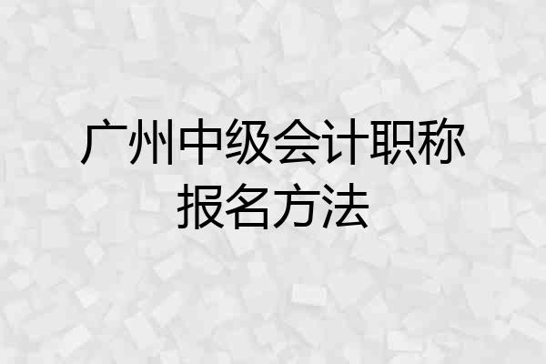 广州中级会计职称报名方法