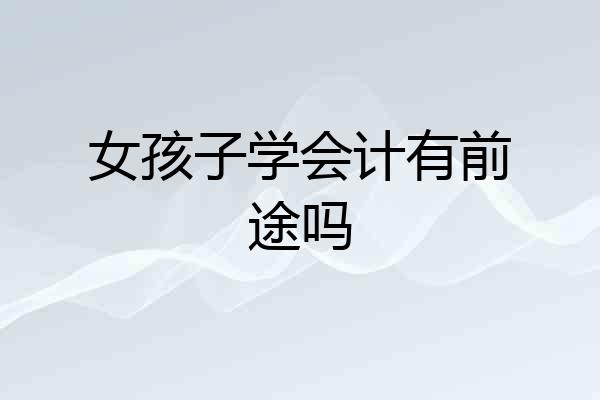 女孩子学会计有前途吗