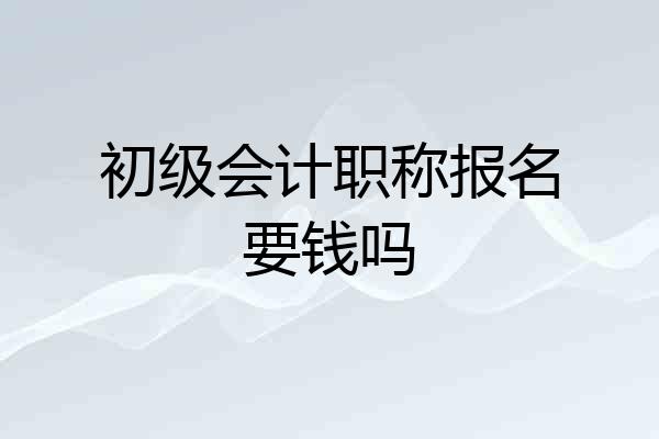 初级会计职称报名要钱吗