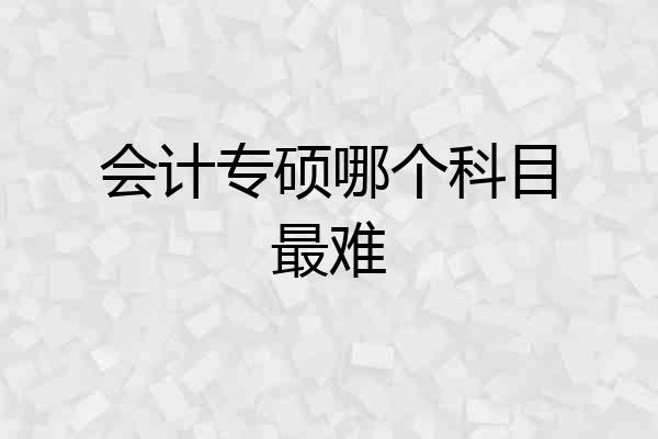 会计专硕哪个科目最难