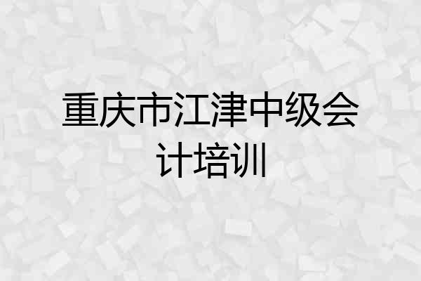 重庆市江津中级会计培训