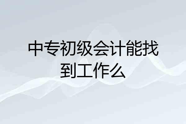 中专初级会计能找到工作么