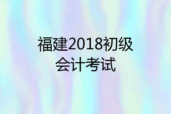 福建2018初级会计考试