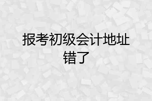 报考初级会计地址错了