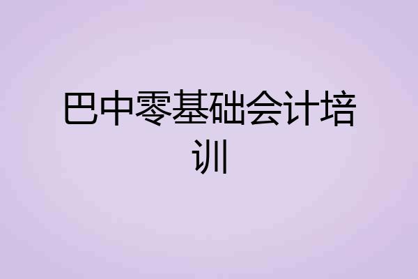 巴中零基础会计培训
