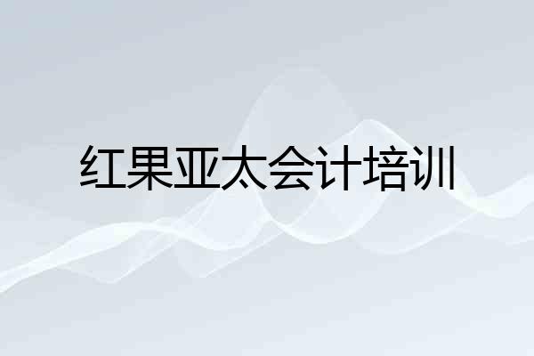 红果亚太会计培训
