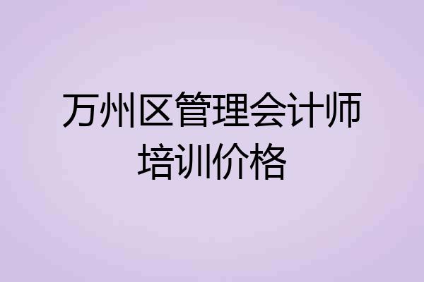 万州区管理会计师培训价格