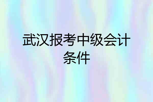武汉报考中级会计条件