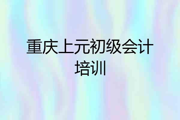 重庆上元初级会计培训