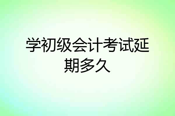 学初级会计考试延期多久
