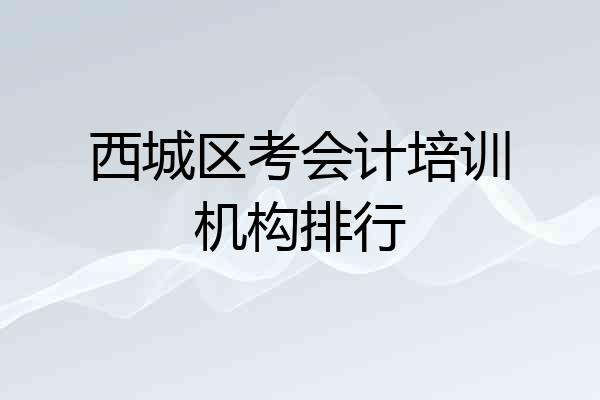 西城区考会计培训机构排行