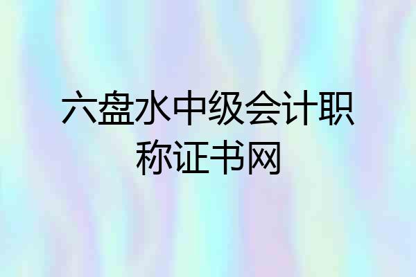 六盘水中级会计职称证书网