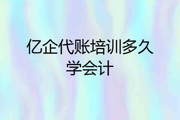亿企代账培训多久学会计