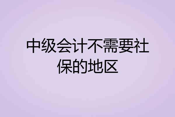 中级会计不需要社保的地区