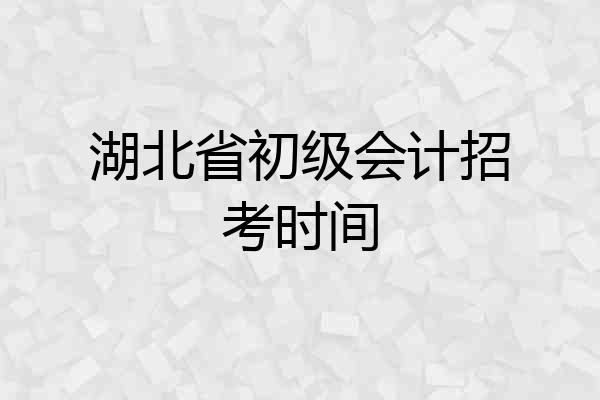 湖北省初级会计招考时间