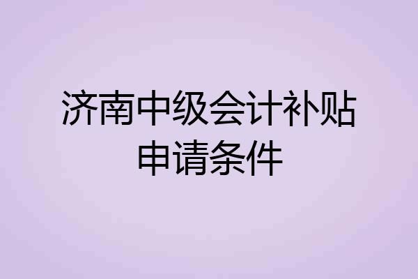 济南中级会计补贴申请条件