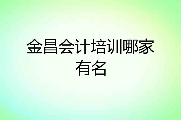 金昌会计培训哪家有名