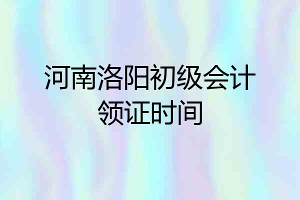河南洛阳初级会计领证时间