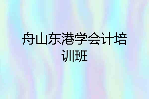 舟山东港学会计培训班