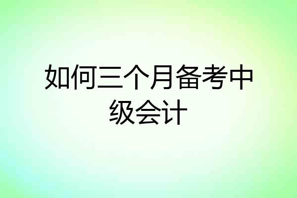 如何三个月备考中级会计