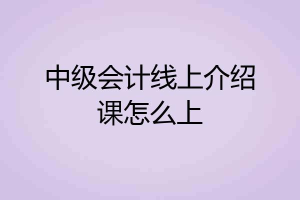 中级会计线上介绍课怎么上