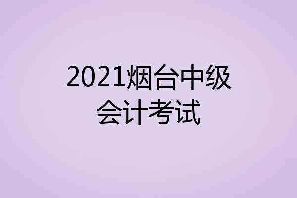 2021烟台中级会计考试