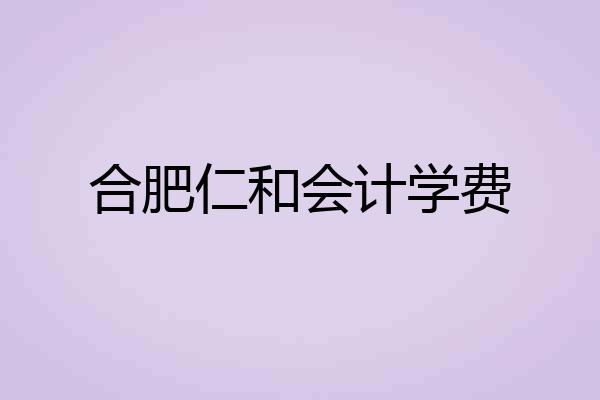 合肥仁和会计学费