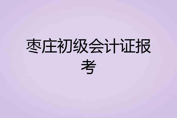 枣庄初级会计证报考