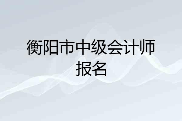 衡阳市中级会计师报名
