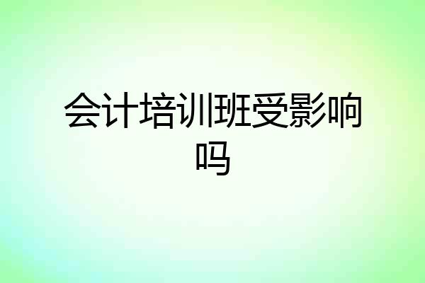 会计培训班受影响吗