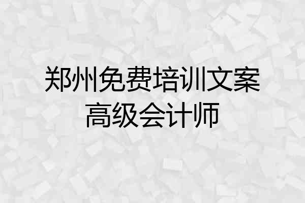 郑州免费培训文案高级会计师