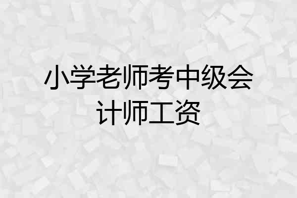 小学老师考中级会计师工资
