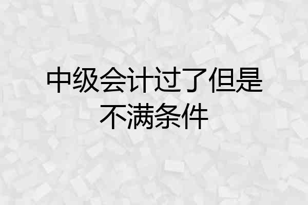 中级会计过了但是不满条件