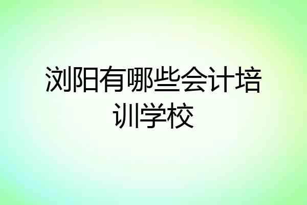 浏阳有哪些会计培训学校
