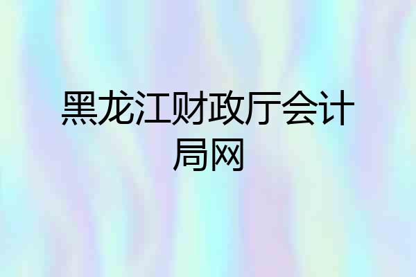 黑龙江财政厅会计局网