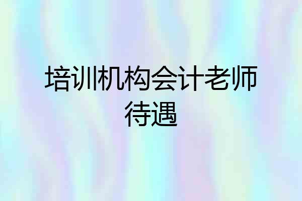 培训机构会计老师待遇