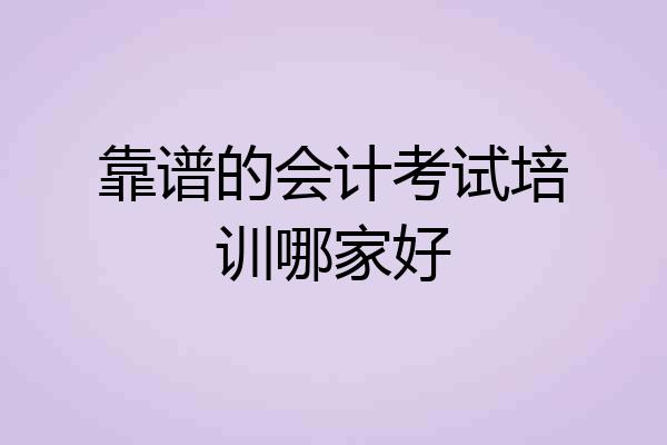 靠谱的会计考试培训哪家好