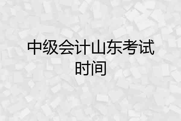 中级会计山东考试时间
