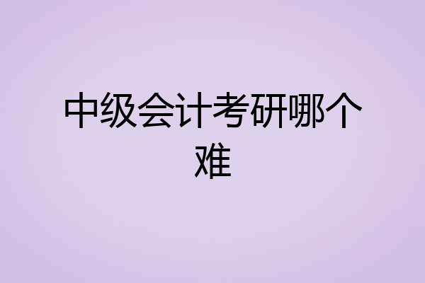中级会计考研哪个难