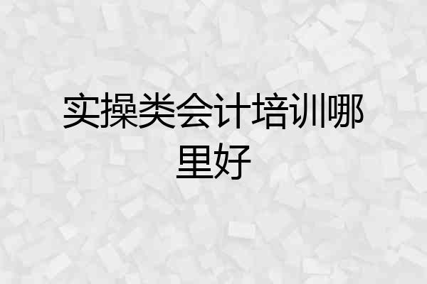 实操类会计培训哪里好