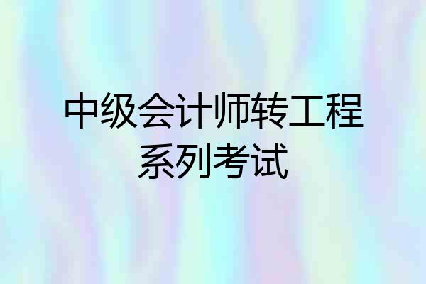 中级会计师转工程系列考试